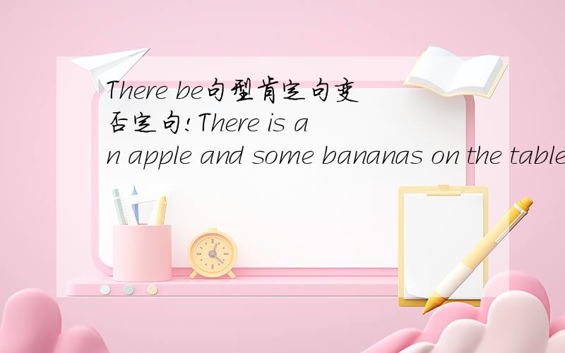 There be句型肯定句变否定句!There is an apple and some bananas on the table.变成否定句是There isn't an apple or any bananas on the table.还是There isn't an apple or bananas on the table.还是两种都行呢?