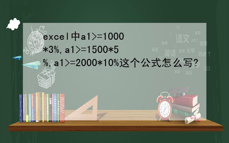 excel中a1>=1000*3%,a1>=1500*5%,a1>=2000*10%这个公式怎么写?