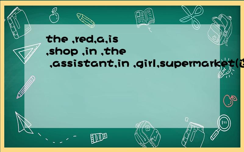 the ,red,a,is ,shop ,in ,the ,assistant,in ,girl,supermarket(连词成句)