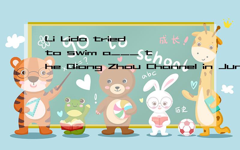 Li Lida tried to swim a___ the Qiong Zhou Channel in June,2000