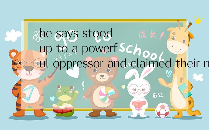 he says stood up to a powerful oppressor and claimed their natural right to liberty (翻译一下)