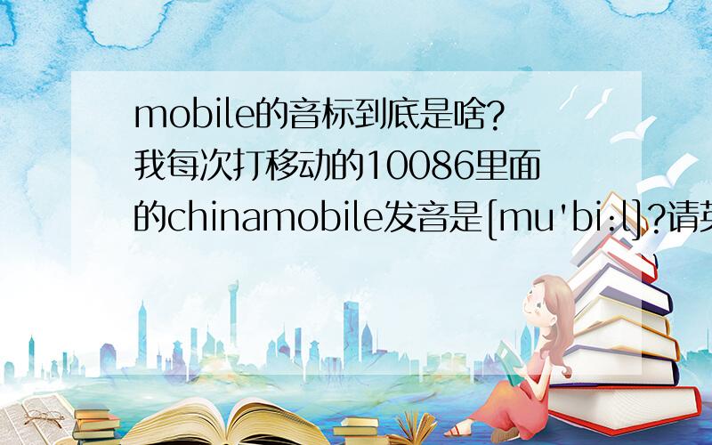 mobile的音标到底是啥?我每次打移动的10086里面的chinamobile发音是[mu'bi:l]?请英语高手帮忙看下··