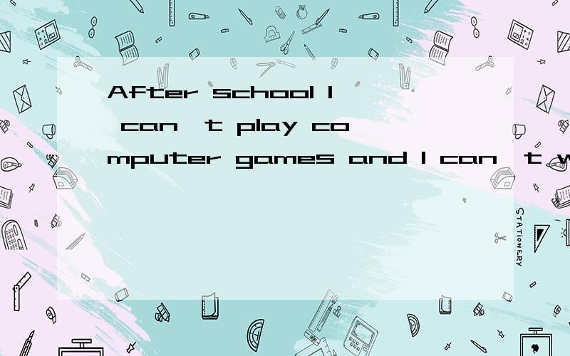 After school I can't play computer games and I can't watch TV_______.填either对吗?如上