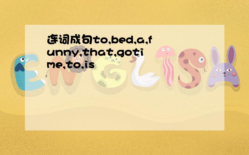 连词成句to,bed,a,funny,that,gotime,to,is