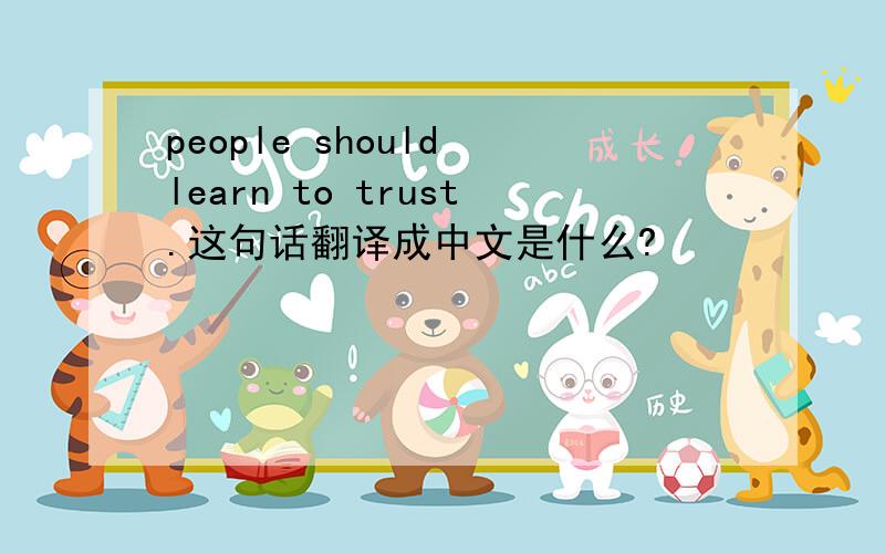 people should learn to trust.这句话翻译成中文是什么?
