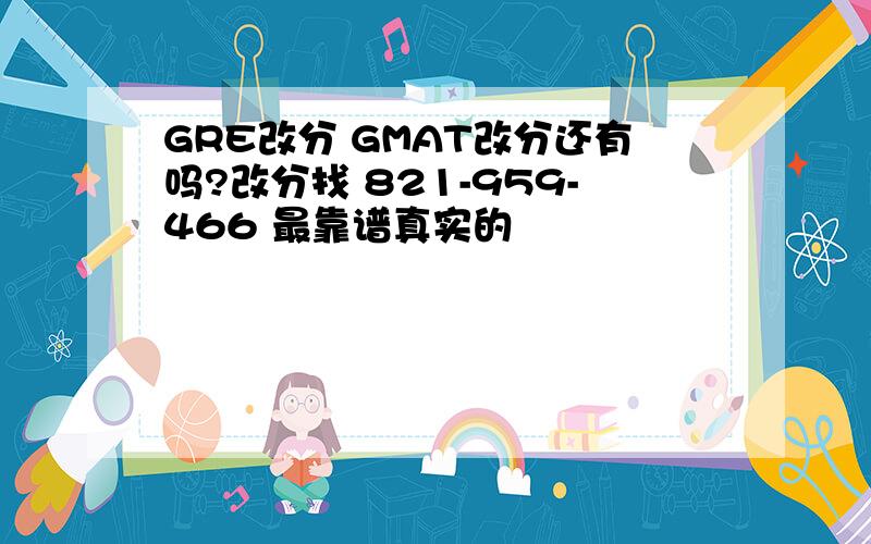 GRE改分 GMAT改分还有吗?改分找 821-959-466 最靠谱真实的