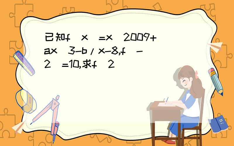 已知f(x)=x^2009+ax^3-b/x-8,f(-2)=10,求f(2)