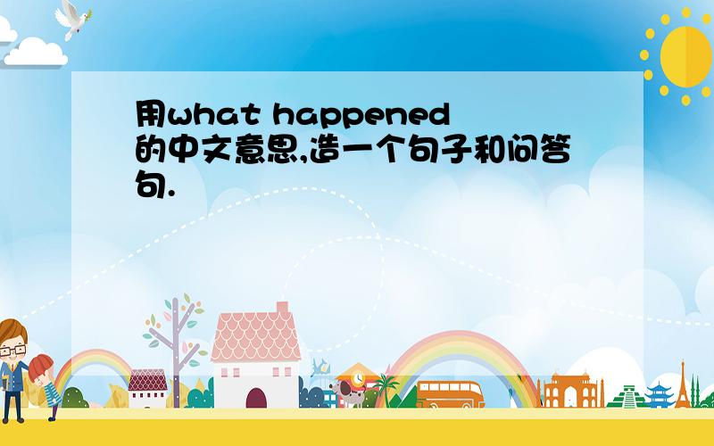 用what happened的中文意思,造一个句子和问答句.