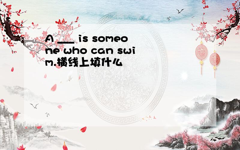 A ___ is someone who can swim.横线上填什么