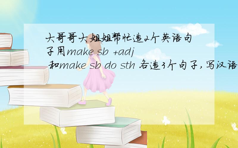 大哥哥大姐姐帮忙造2个英语句子用make sb +adj 和make sb do sth 各造3个句子,写汉语,要初一水平的