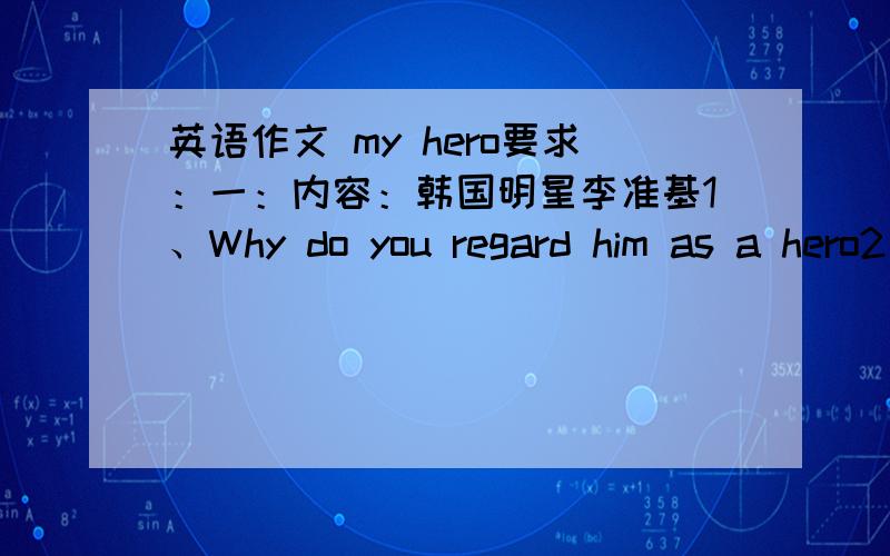 英语作文 my hero要求：一：内容：韩国明星李准基1、Why do you regard him as a hero2、What has he done3、What do you learn from he (her) 二：80词左右