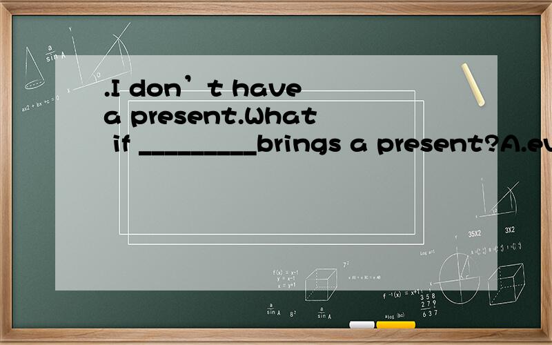 .I don’t have a present.What if _________brings a present?A.everyone other B.anyone otherC.everyone else D.else everyone 选哪个,为什么