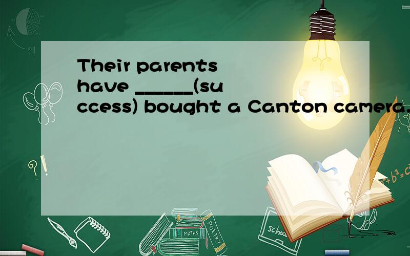 Their parents have ______(success) bought a Canton camera.用所给词的适当形式填空how are you doinghow are you doinghow are you doinghow are you doinghow are you doinghow are you doinghow are you doinghow are you doinghow are you doinghow ar