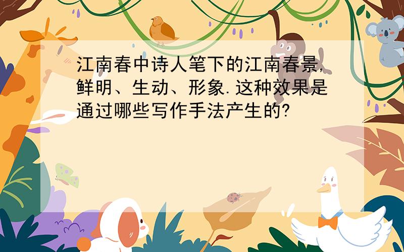 江南春中诗人笔下的江南春景,鲜明、生动、形象.这种效果是通过哪些写作手法产生的?