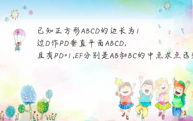 已知正方形ABCD的边长为1过D作PD垂直平面ABCD,且有PD=1,EF分别是AB和BC的中点求点已知正方形ABCD的边长为1，PD⊥平面ABCD，且PD=1，E、F分别为AB、BC的中点.  (1)求点D到平面PEF的距离；为什么x