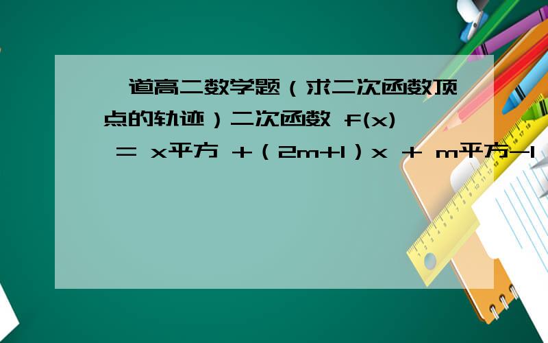 一道高二数学题（求二次函数顶点的轨迹）二次函数 f(x) = x平方 +（2m+1）x + m平方-1 （m∈R）的顶点的轨迹方程是?