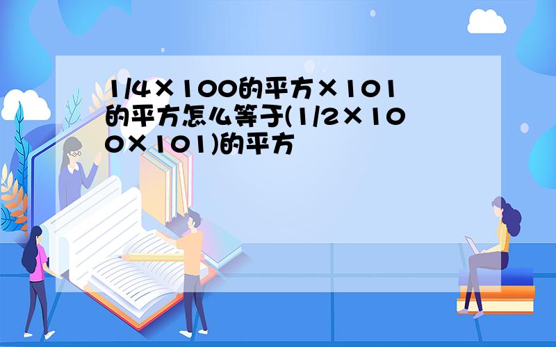 1/4×100的平方×101的平方怎么等于(1/2×100×101)的平方