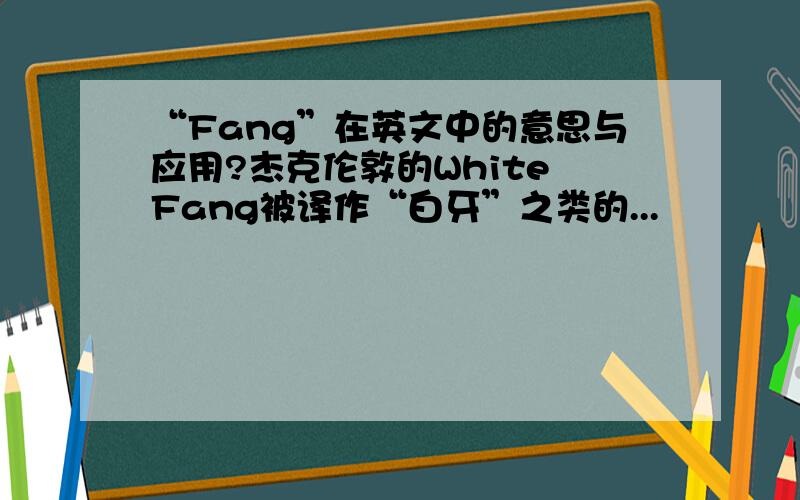 “Fang”在英文中的意思与应用?杰克伦敦的White Fang被译作“白牙”之类的...