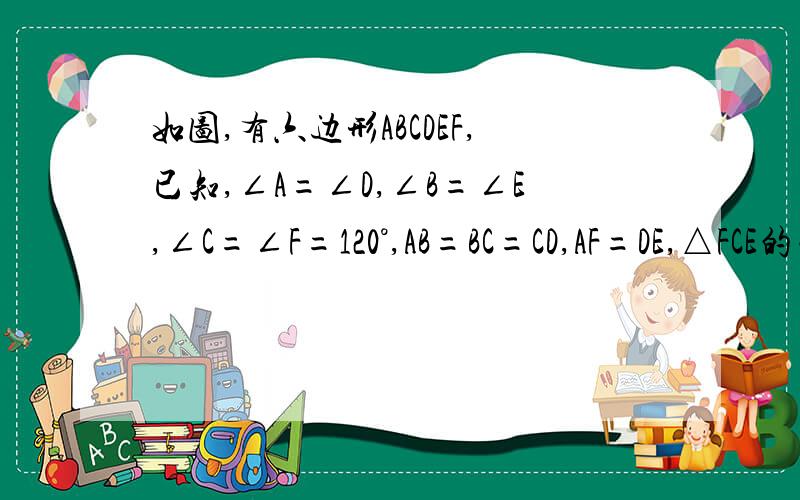 如图,有六边形ABCDEF,已知,∠A=∠D,∠B=∠E,∠C=∠F=120°,AB=BC=CD,AF=DE,△FCE的面积为60…如图,有六边形ABCDEF,已知,∠A=∠D,∠B=∠E,∠C=∠F=120°,AB=BC=CD,AF=DE,△FCE的面积为60平方厘米,∠x=60°.求六边形ABCD