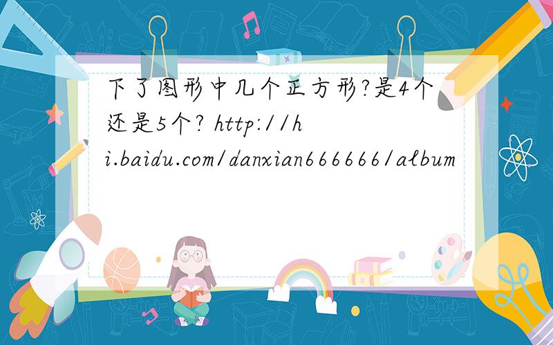 下了图形中几个正方形?是4个还是5个? http://hi.baidu.com/danxian666666/album