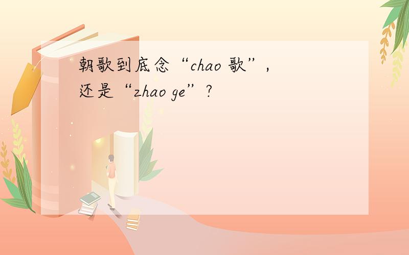 朝歌到底念“chao 歌”,还是“zhao ge”?