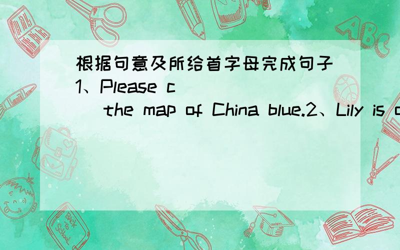 根据句意及所给首字母完成句子1、Please c_____ the map of China blue.2、Lily is only 3 years old.She can't c_____ from 1 to 100.3、It's 7 o' clock now.I g_____ Father is back.4、Some Y_____ P_____ are standing in front of the school g
