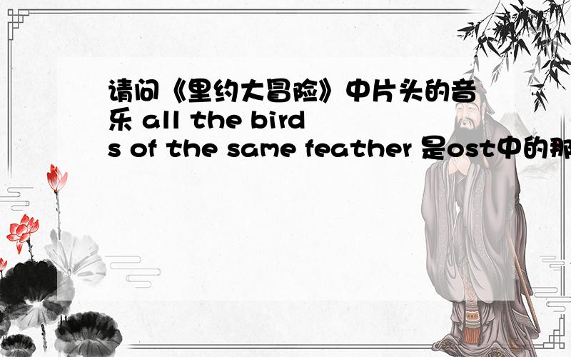 请问《里约大冒险》中片头的音乐 all the birds of the same feather 是ost中的那首?是real in 谢