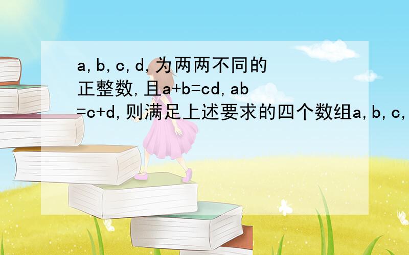 a,b,c,d,为两两不同的正整数,且a+b=cd,ab=c+d,则满足上述要求的四个数组a,b,c,d,共有几组求详解
