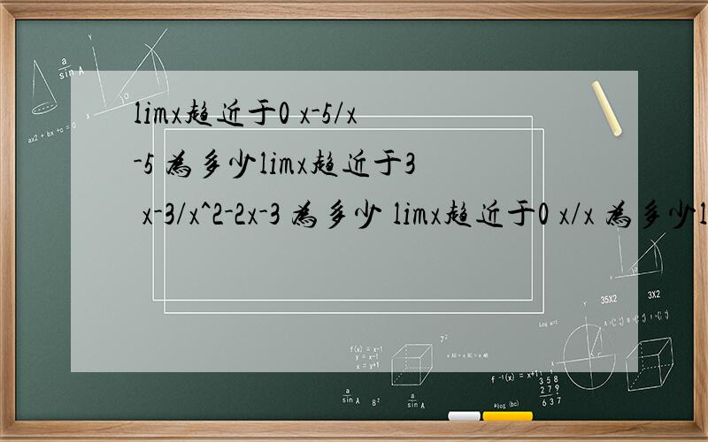 limx趋近于0 x-5/x-5 为多少limx趋近于3 x-3/x^2-2x-3 为多少 limx趋近于0 x/x 为多少lim x趋近于无穷 5^3+27/20x^2+10x+9 为多少哎 不会的题有点多 这块儿不太懂 讲解一下怎么算的 3Q