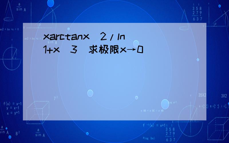 xarctanx^2/ln(1+x^3)求极限x→0