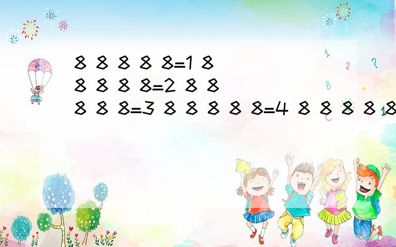 8 8 8 8 8=1 8 8 8 8 8=2 8 8 8 8 8=3 8 8 8 8 8=4 8 8 8 8 8=5 加减乘除及括号随便用,怎么填写?