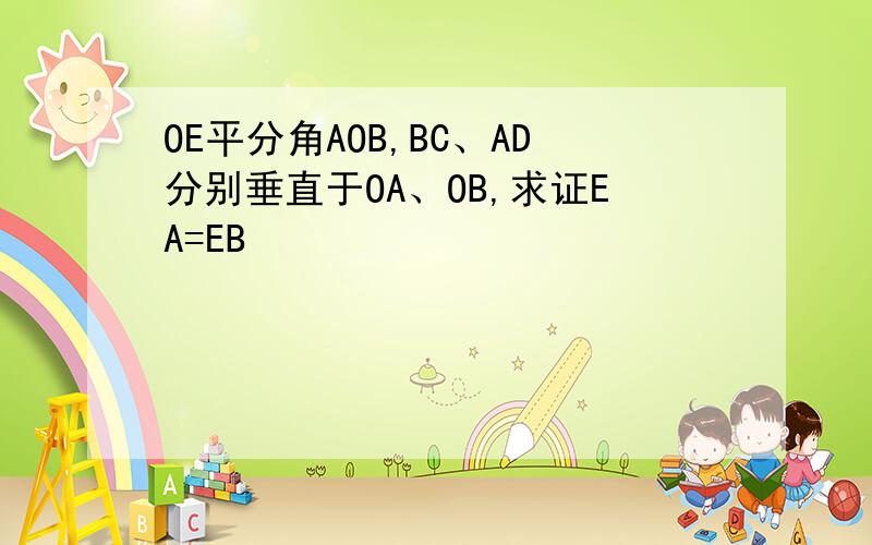 OE平分角AOB,BC、AD分别垂直于OA、OB,求证EA=EB