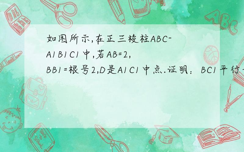 如图所示,在正三棱柱ABC-A1B1C1中,若AB=2,BB1=根号2,D是A1C1中点.证明：BC1平行平面AB1D