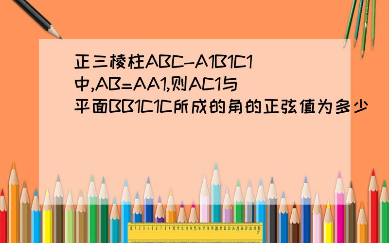 正三棱柱ABC-A1B1C1中,AB=AA1,则AC1与平面BB1C1C所成的角的正弦值为多少