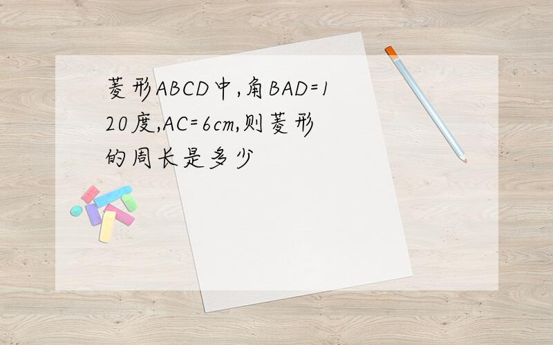 菱形ABCD中,角BAD=120度,AC=6cm,则菱形的周长是多少