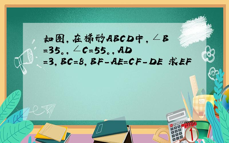 如图,在梯形ABCD中,∠B=35°,∠C=55°,AD=3,BC=8,BF-AE=CF-DE 求EF