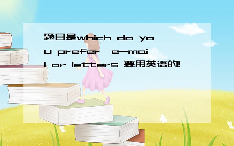 题目是which do you prefer,e-mail or letters 要用英语的!
