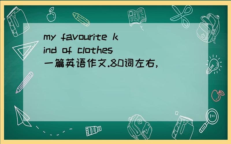 my favourite kind of clothes一篇英语作文.80词左右,