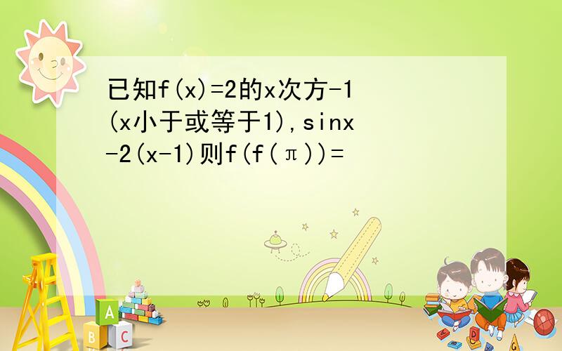 已知f(x)=2的x次方-1(x小于或等于1),sinx-2(x-1)则f(f(π))=