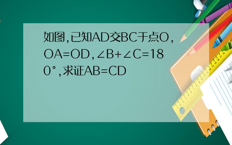 如图,已知AD交BC于点O,OA=OD,∠B+∠C=180°,求证AB=CD