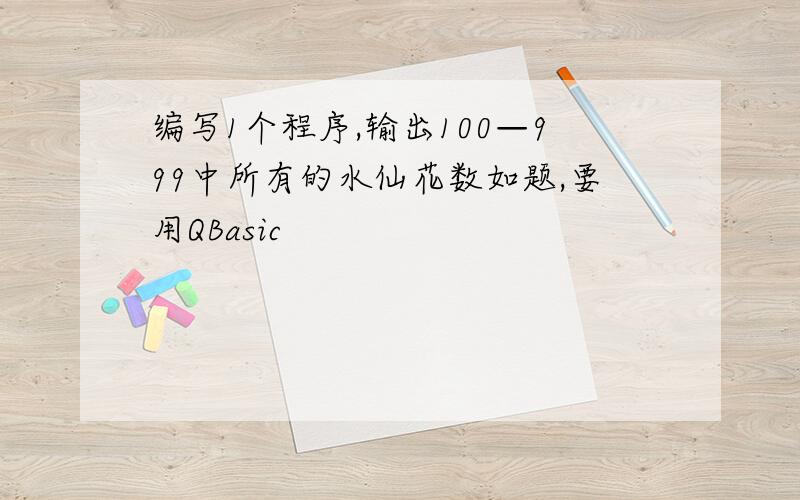 编写1个程序,输出100—999中所有的水仙花数如题,要用QBasic