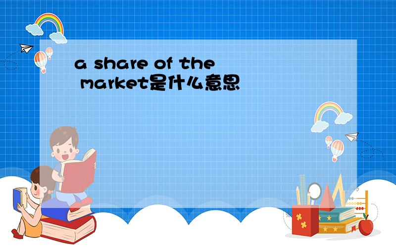 a share of the market是什么意思