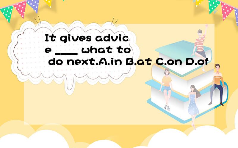 It gives advice ____ what to do next.A.in B.at C.on D.of