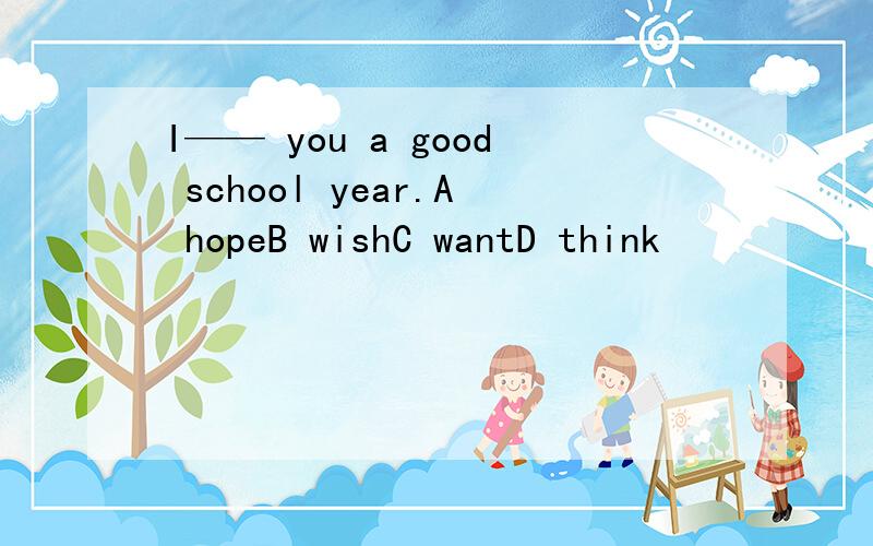 I—— you a good school year.A hopeB wishC wantD think