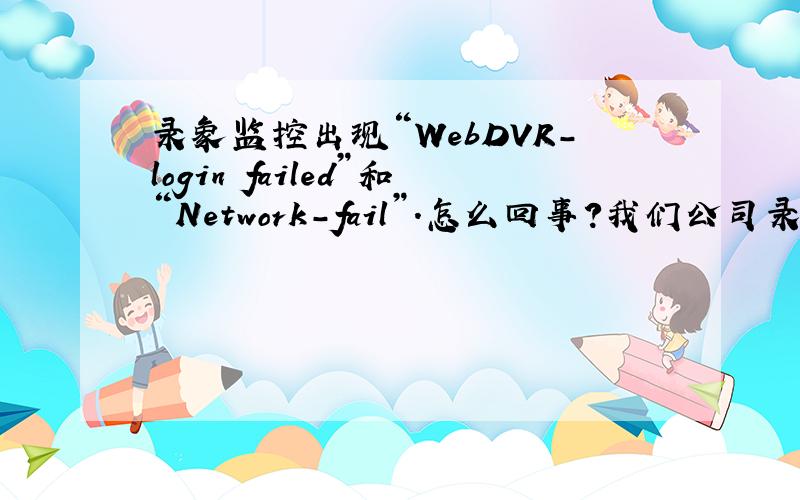 录象监控出现“WebDVR-login failed”和“Network-fail”．怎么回事?我们公司录象监控是DvrNet．公司的网络是内网的．平时可以从内网的别的机子上的,但今天上的时候到登陆画面的时候出现“WebDVR-
