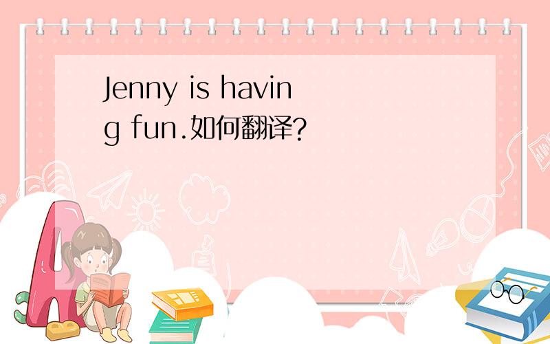 Jenny is having fun.如何翻译?