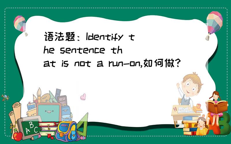 语法题：Identify the sentence that is not a run-on,如何做?