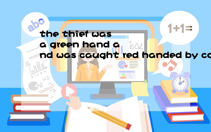 the thief was a green hand and was caught red handed by cops的意思