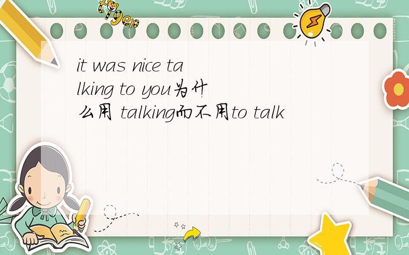 it was nice talking to you为什么用 talking而不用to talk