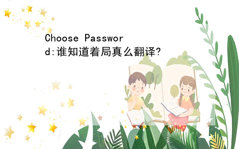 Choose Password:谁知道着局真么翻译?